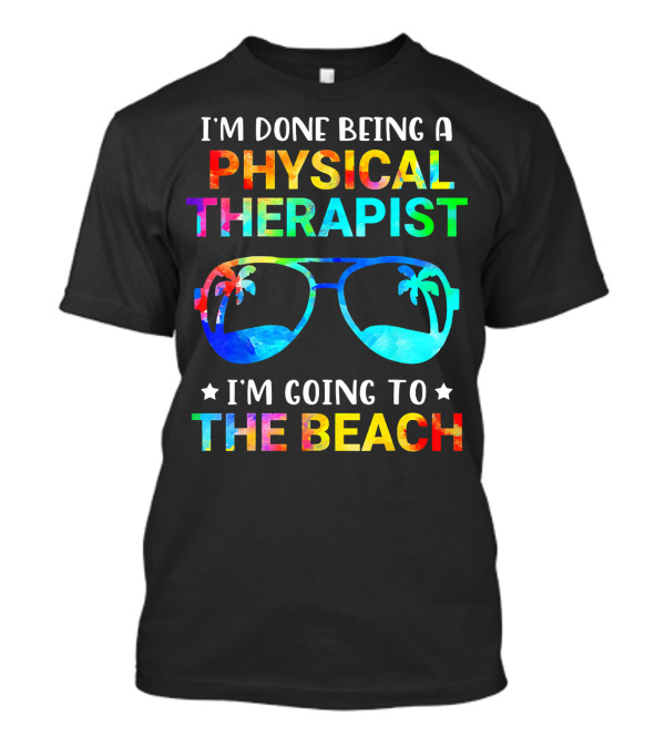 I'm Done Being A Physical Therapist I'm Going To The Beach T-Shirt