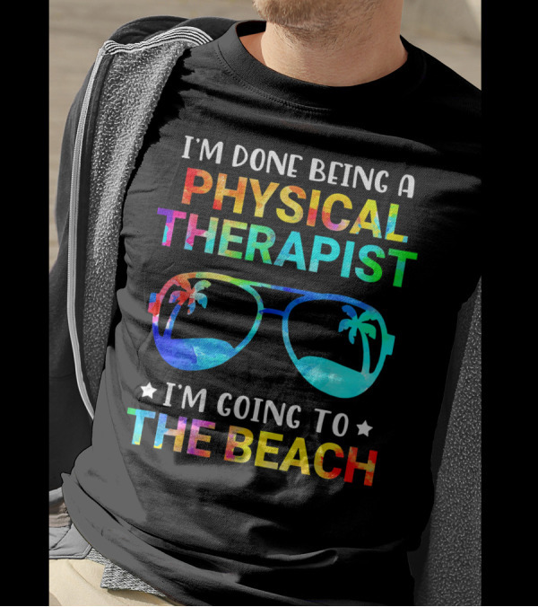 I'm Done Being A Physical Therapist I'm Going To The Beach T-Shirt