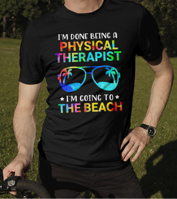 I'm Done Being A Physical Therapist I'm Going To The Beach T-Shirt