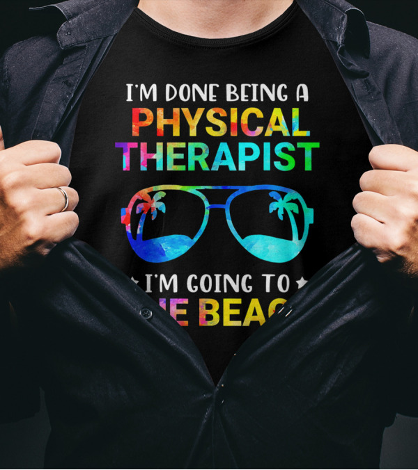 I'm Done Being A Physical Therapist I'm Going To The Beach T-Shirt