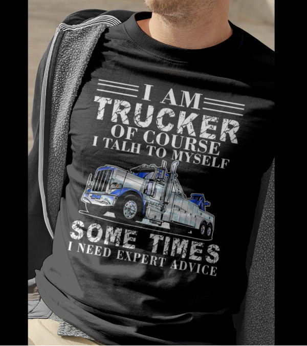 I Am Trucker Of Course I Talk To Myself Sometimes I Need Expert Advice T-Shirt