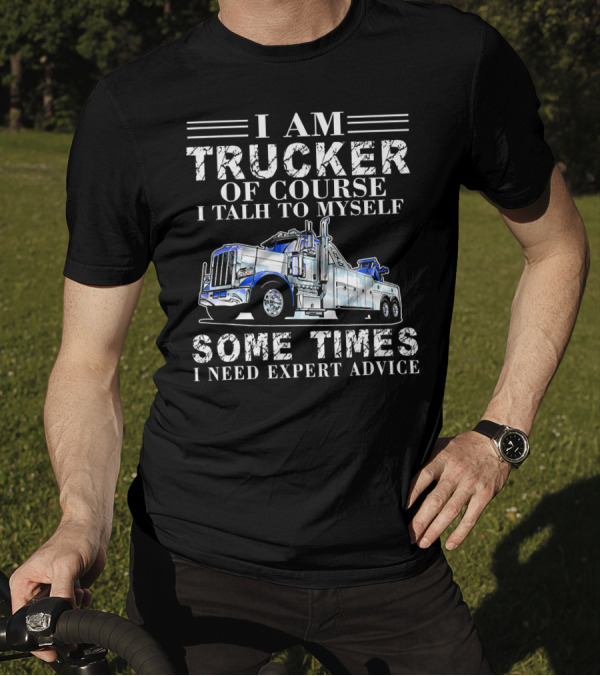 I Am Trucker Of Course I Talk To Myself Sometimes I Need Expert Advice T-Shirt