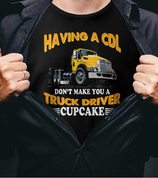 Having A CDL Don't Make You A Truck Driver Cupcake T-Shirt