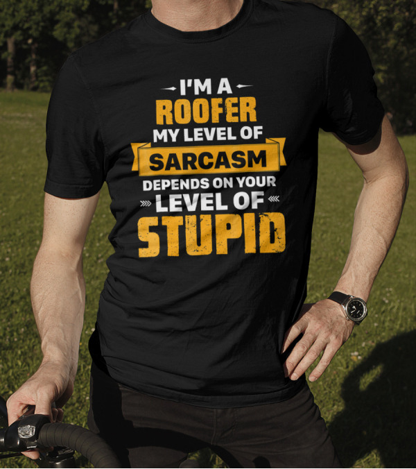 I'm A Roofer My Level Of Sarcasm Depends On Your Level Of Stupid T-Shirt