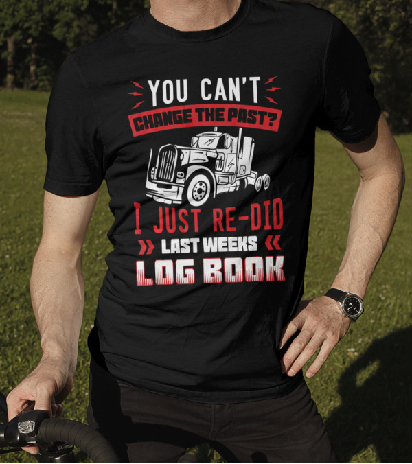 You Can't Change The Past? I Just Re Did Last Weeks Log Book T-Shirt