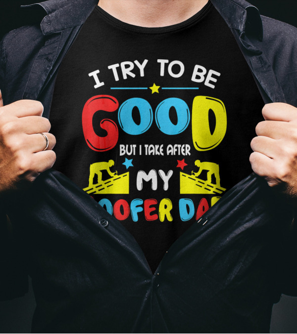 I Try To Be Good But I Take After My Roofer Dad T-Shirt
