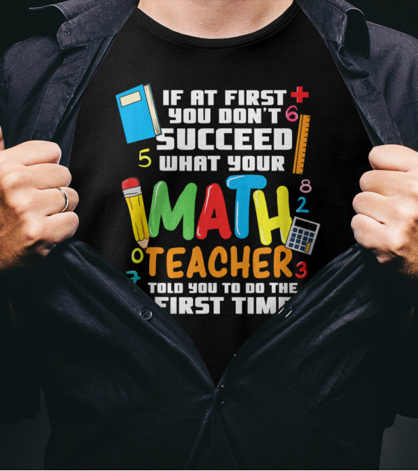 If At First You Don’t Succeed What Your Math Teacher Told You To Do The First Time T-Shirt