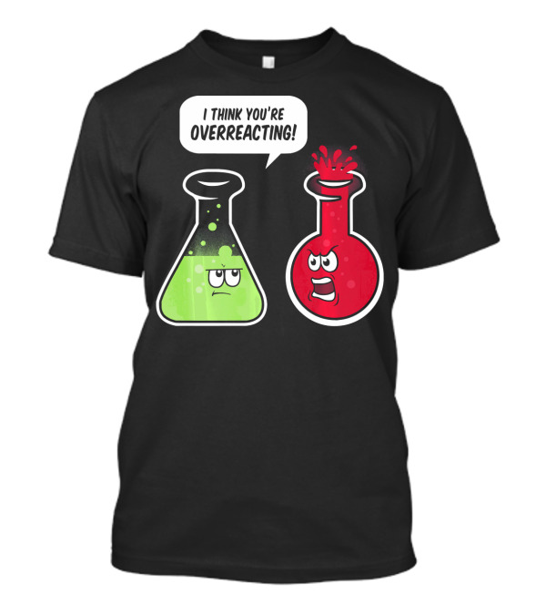 I Think You're Overreacting Funny Science Beaker And Flask Chemistry Humor T-Shirt