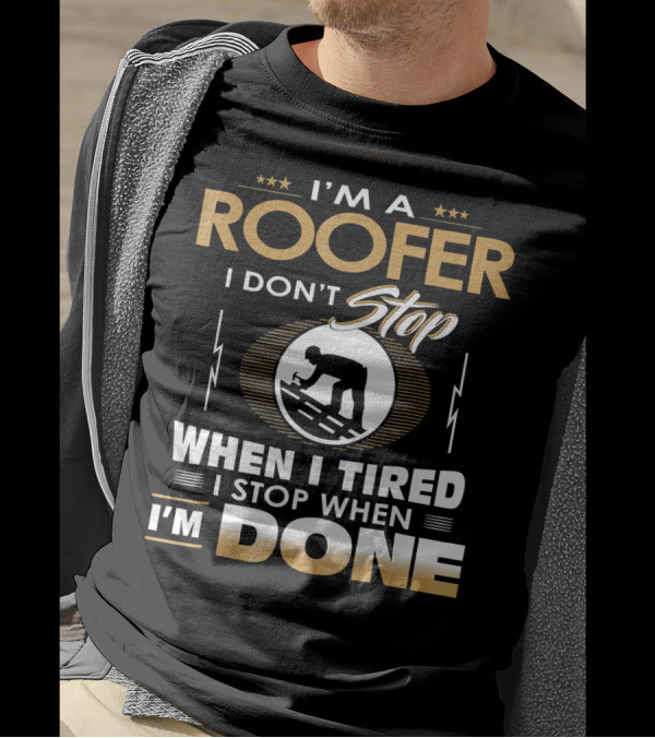 I'M A ROOFER I DON'T STOP WHEN I TIRED I STOP WHEN I'M DONE T-Shirt