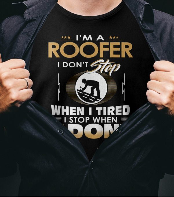 I'M A ROOFER I DON'T STOP WHEN I TIRED I STOP WHEN I'M DONE T-Shirt