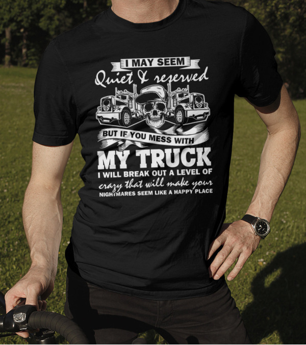 I May Seem Quiet And Reserved But If You Mess With My Truck I Will Break Out A Level Of Crazy T-Shirt