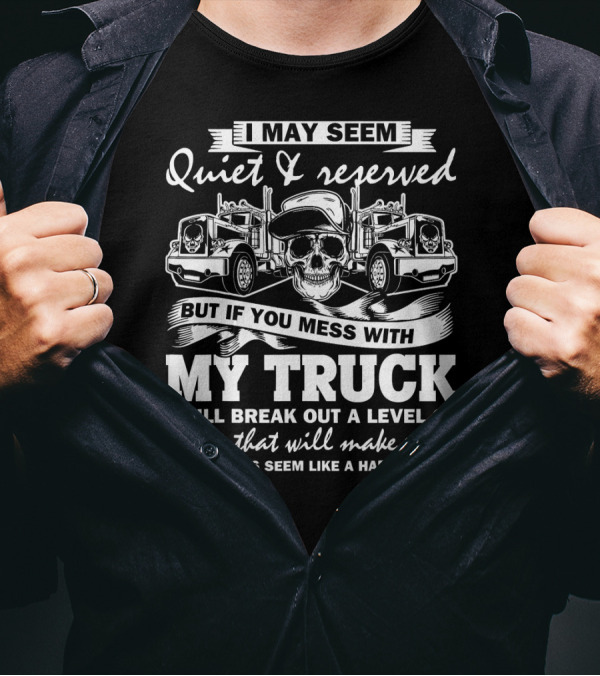 I May Seem Quiet And Reserved But If You Mess With My Truck I Will Break Out A Level Of Crazy T-Shirt