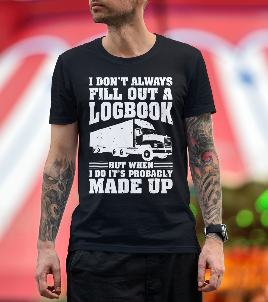 I Don't Always Fill Out a Logbook But When I Do It's Probably Made Up Truck T-Shirt