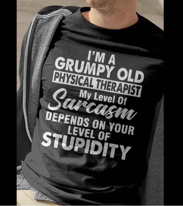 I'm A Grumpy Old Physical Therapist My Level Of Sarcasm Depends On Your Level Of Stupidity T-Shirt