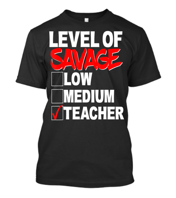 Level Of Savage Teacher Checkbox Humor Low Medium Teaching Enthusiast T-Shirt