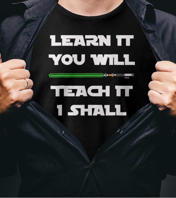 Learn It You Will Teach It I Shall Lightsaber Wisdom T-Shirt