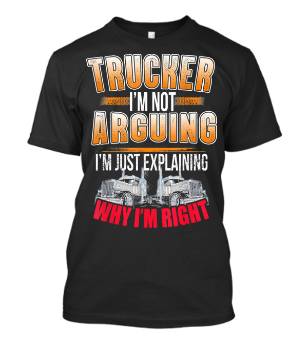 Trucker I'm Not Arguing I'm Just Explaining Why I'm Right T-Shirt