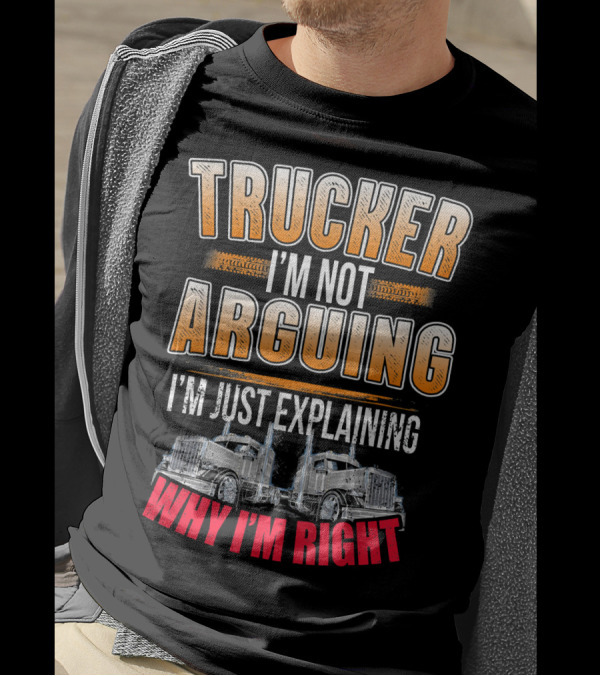 Trucker I'm Not Arguing I'm Just Explaining Why I'm Right T-Shirt