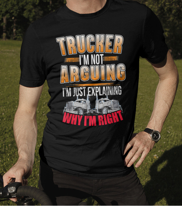 Trucker I'm Not Arguing I'm Just Explaining Why I'm Right T-Shirt