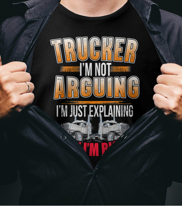 Trucker I'm Not Arguing I'm Just Explaining Why I'm Right T-Shirt