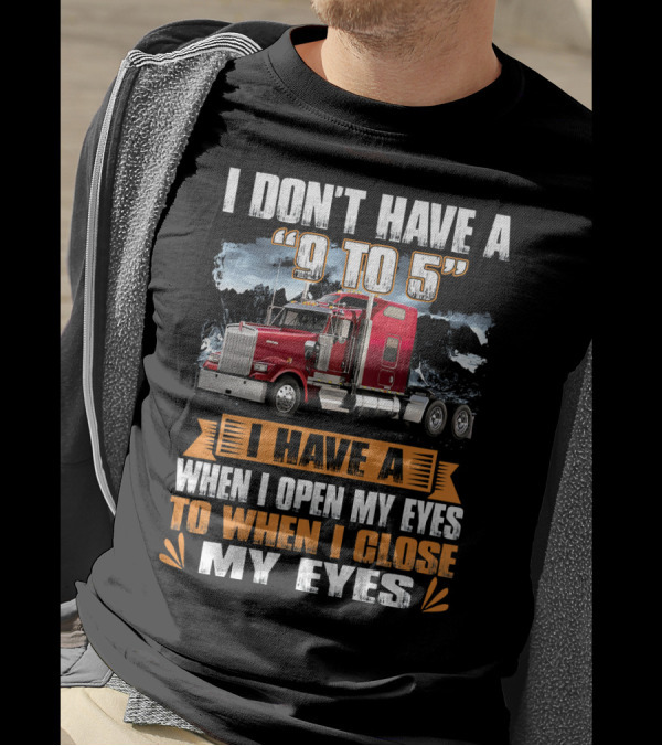 I Don't Have A 9 To 5 I Have A When I Open My Eyes To When I Close My Eyes T-Shirt