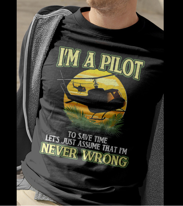 I'm A Pilot To Save Time Let's Just Assume That I'm Never Wrong Helicopter T-Shirt