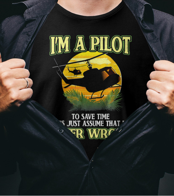 I'm A Pilot To Save Time Let's Just Assume That I'm Never Wrong Helicopter T-Shirt