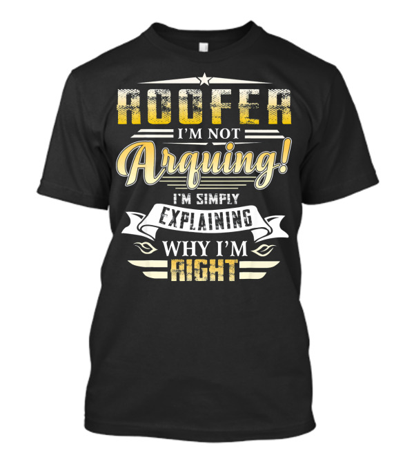 Roofer I'm Not Arguing I'm Simply Explaining Why I'm Right T-Shirt