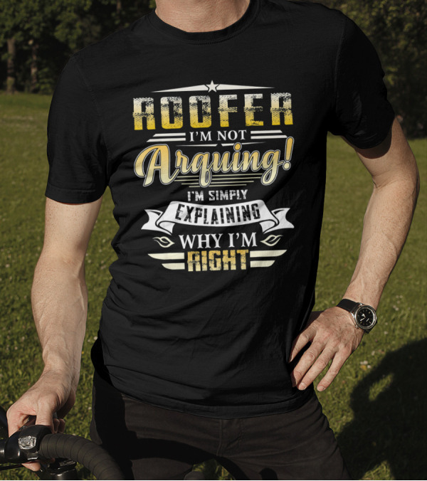 Roofer I'm Not Arguing I'm Simply Explaining Why I'm Right T-Shirt