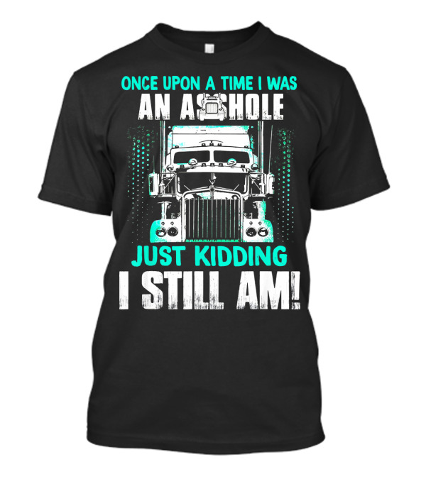 Once Upon A Time I Was An Asshole Just Kidding I Still Am T-Shirt
