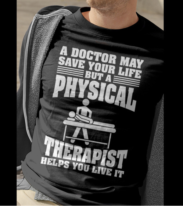 A Doctor May Save Your Life But A Physical Therapist Helps You Live T-Shirt