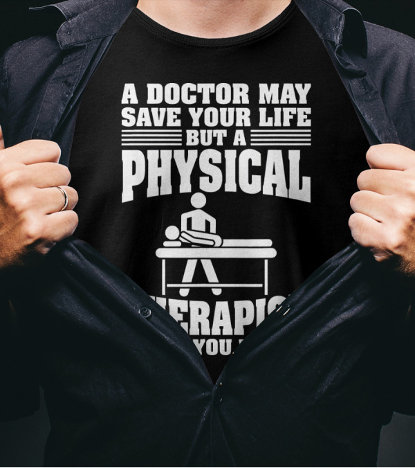 A Doctor May Save Your Life But A Physical Therapist Helps You Live T-Shirt