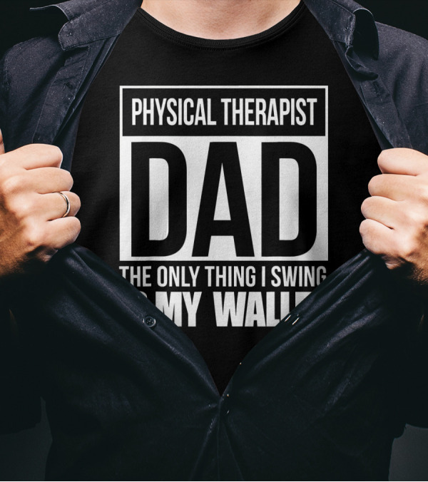 Physical Therapist Dad The Only Thing I Swing Is My Wallet T-Shirt