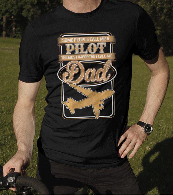 Some People Call Me A Pilot The Most Important Call Me Dad Airplane T-Shirt