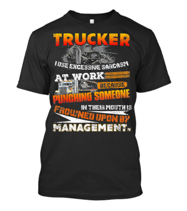 Trucker I Use Excessive Sarcasm At Work Because Punching Someone In Their Mouth Is Frowned Upon By Management T-Shirt