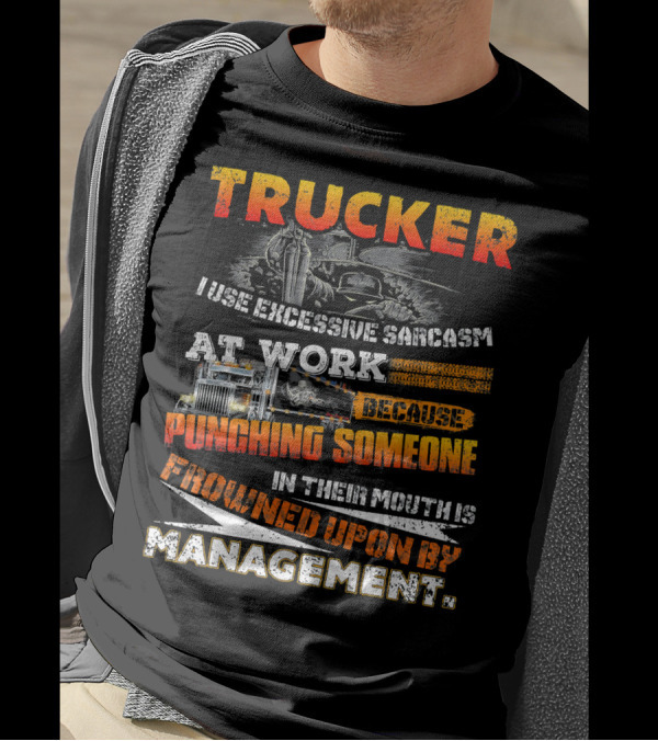 Trucker I Use Excessive Sarcasm At Work Because Punching Someone In Their Mouth Is Frowned Upon By Management T-Shirt