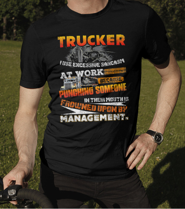Trucker I Use Excessive Sarcasm At Work Because Punching Someone In Their Mouth Is Frowned Upon By Management T-Shirt