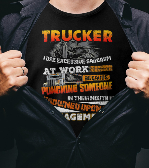 Trucker I Use Excessive Sarcasm At Work Because Punching Someone In Their Mouth Is Frowned Upon By Management T-Shirt