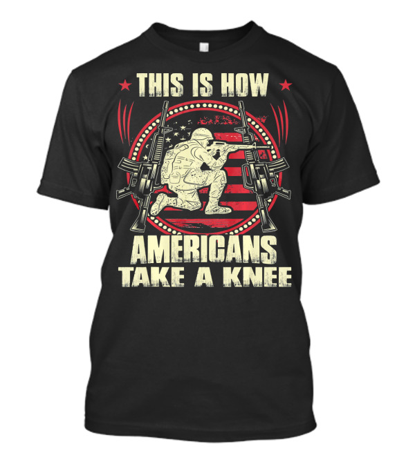 THIS IS HOW AMERICANS TAKE A KNEE SOLDIER WITH GUNS AND FLAG BACKGROUND T-Shirt