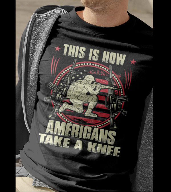 THIS IS HOW AMERICANS TAKE A KNEE SOLDIER WITH GUNS AND FLAG BACKGROUND T-Shirt