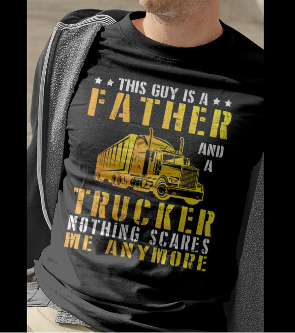 This Guy Is A Father And A Trucker Nothing Scares Me Anymore T-Shirt