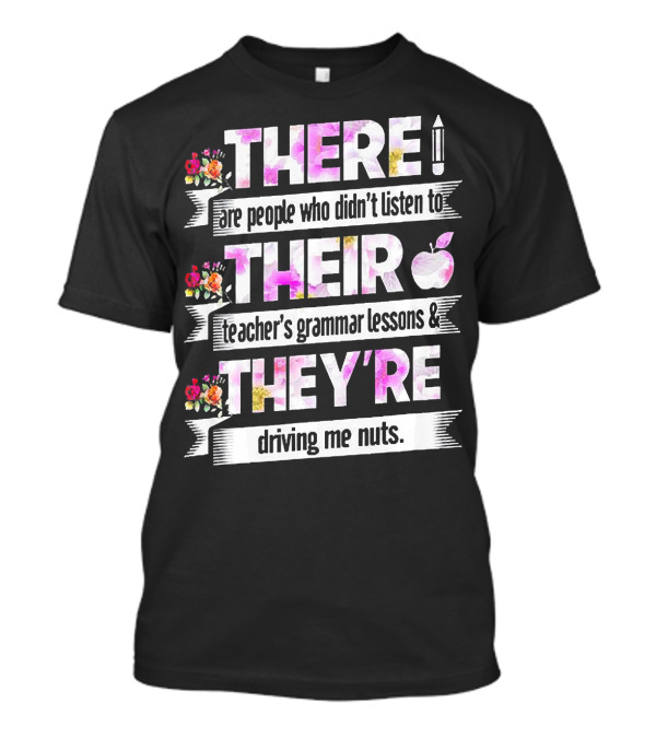 There Are People Who Didn't Listen To Their Teacher's Grammar Lessons And They're Driving Me Nuts T-Shirt