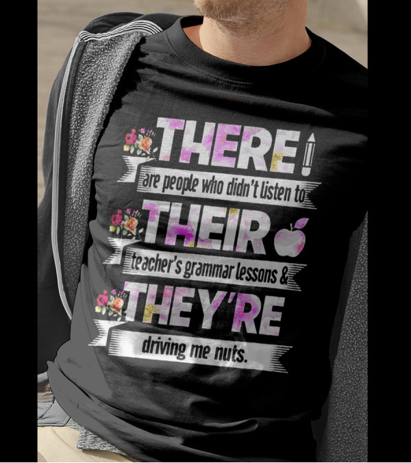 There Are People Who Didn't Listen To Their Teacher's Grammar Lessons And They're Driving Me Nuts T-Shirt