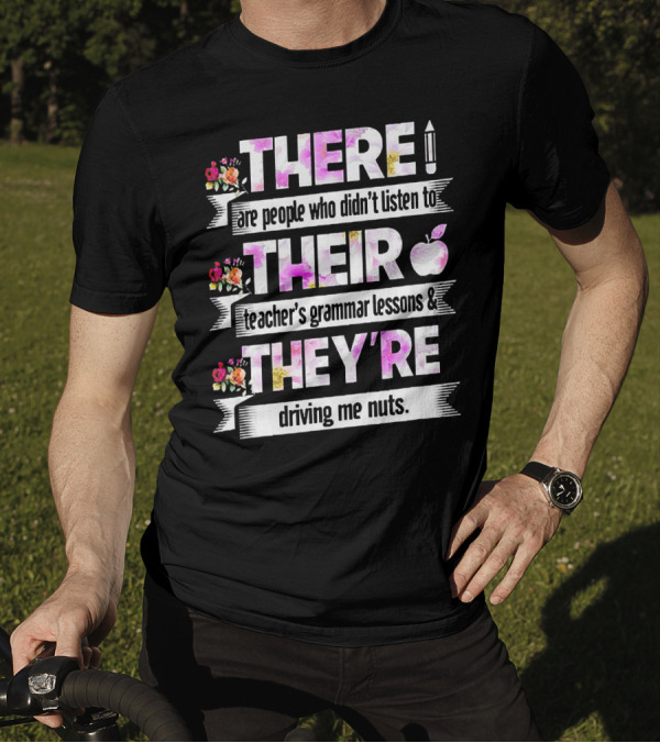 There Are People Who Didn't Listen To Their Teacher's Grammar Lessons And They're Driving Me Nuts T-Shirt