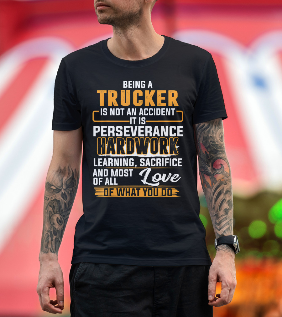 Being a Trucker Is Not an Accident It Is Perseverance Hard Work Learning Sacrifice and Love of What You Do T-Shirt