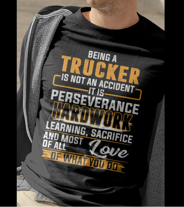 Being A Trucker Is Not An Accident It Is Perseverance Hard Work Learning Sacrifice And Love Of What You Do T-Shirt