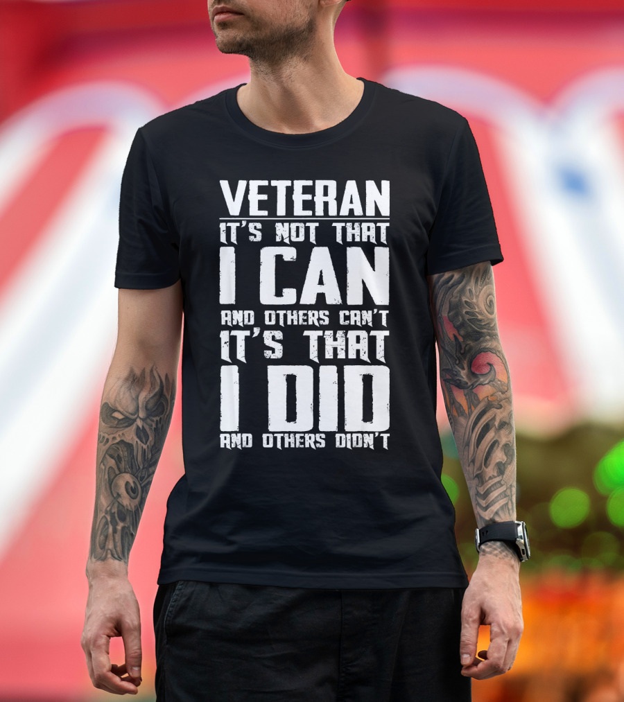 Veteran It's Not That I Can And Others Can't It's That I Did And Others Didn't T-Shirt