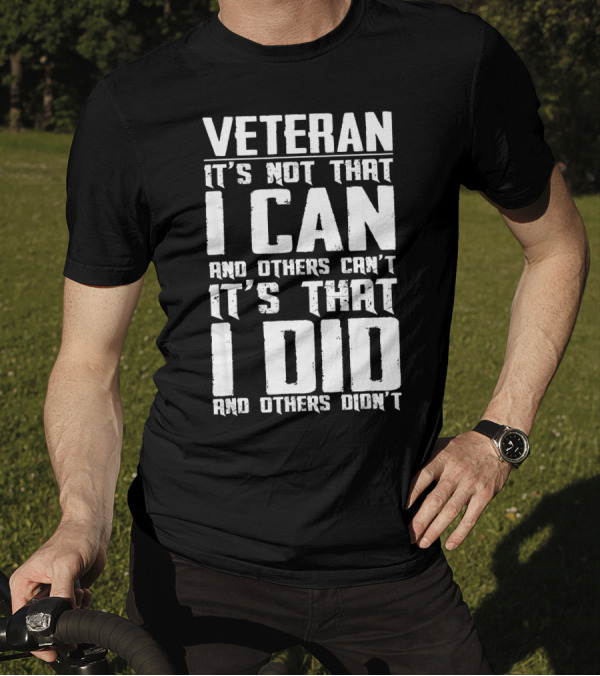 Veteran It's Not That I Can And Others Can't It's That I Did And Others Didn't T-Shirt