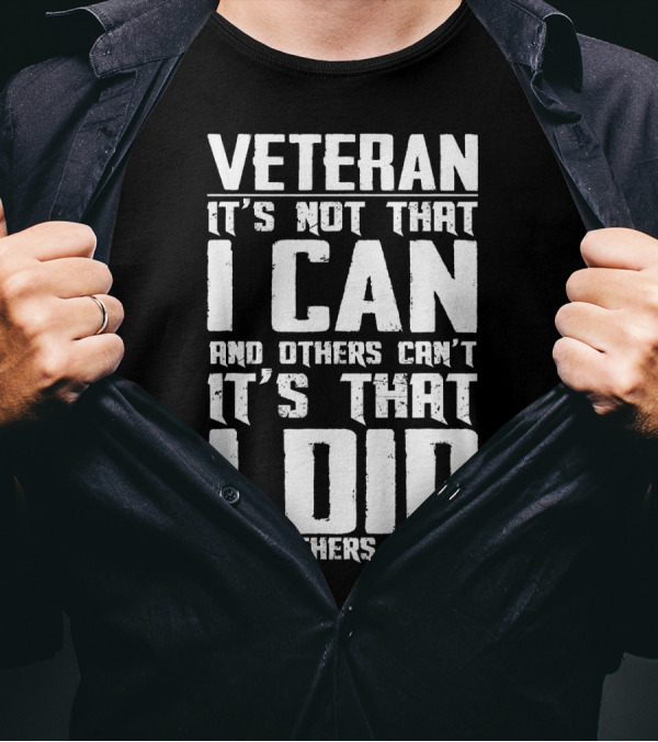 Veteran It's Not That I Can And Others Can't It's That I Did And Others Didn't T-Shirt