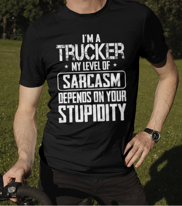 I'm A Trucker My Level Of Sarcasm Depends On Your Stupidity T-Shirt